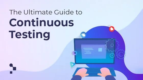 The Ultimate Guide to Continuous Testing